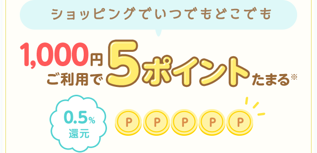 ショッピングでいつでもどこでも 1,000円ご利用で5ポイントたまる※ 0.5％還元