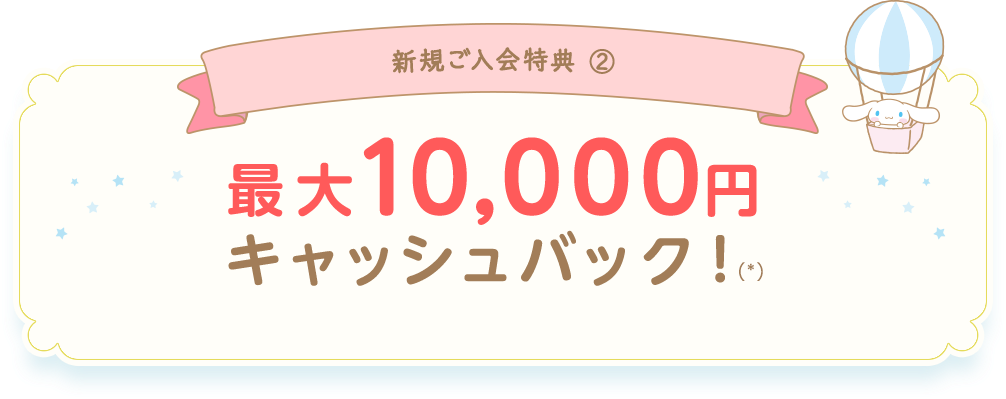 新規ご入会特典② 最大10,000円キャッシュバック！(*)