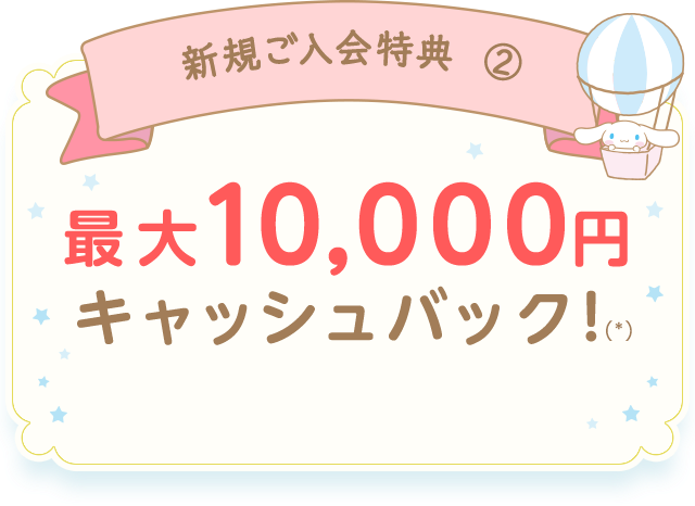 新規ご入会特典② 最大10,000円キャッシュバック！(*)