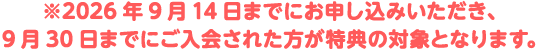 ※2026年9月14日までにお申し込みいただき、9月30日までにご入会された方が特典の対象となります。