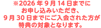 ※2026年9月14日までにお申し込みいただき、9月30日までにご入会された方が特典の対象となります。