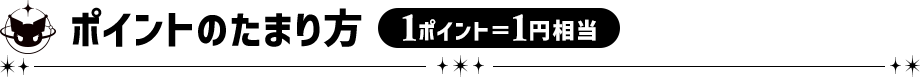 ポイントのたまり方 1ポイント＝1円相当