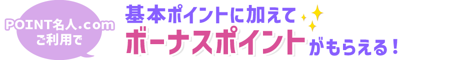 ＰＯＩＮＴ名人．ｃｏｍご利用で基本ポイントに加えてボーナスポイントがもらえる！