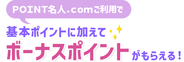 ＰＯＩＮＴ名人．ｃｏｍご利用で基本ポイントに加えてボーナスポイントがもらえる！