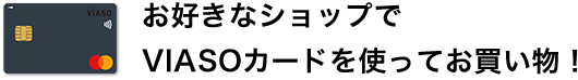 お好きなショップでVIASOカードを使ってお買い物！