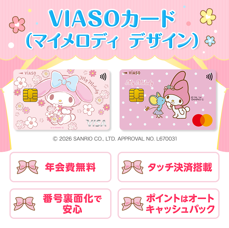 VIASOカード（マイメロディ デザイン） VIASOカード（マイメロディ デザイン） 券面 &copy; 2026 SANRIO CO., LTD. APPROVAL NO. L670031 年会費無料 タッチ決済搭載 番号裏面化で安心 ポイントはオートキャッシュバック