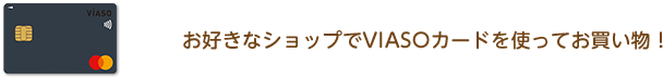 お好きなショップでVIASOカードを使ってお買い物！