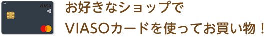 お好きなショップでVIASOカードを使ってお買い物！
