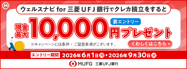 ウェルスナビ for 三菱ＵＦＪ銀行でクレカ積立をすると現金最大10,000円プレゼント 要エントリー ※キャンペーンには条件・ご留意事項がございます。 くわしくはこちら エントリー期間 2026年6月1日（月）→ 2026年9月30日（水） MUFG 三菱ＵＦＪ銀行