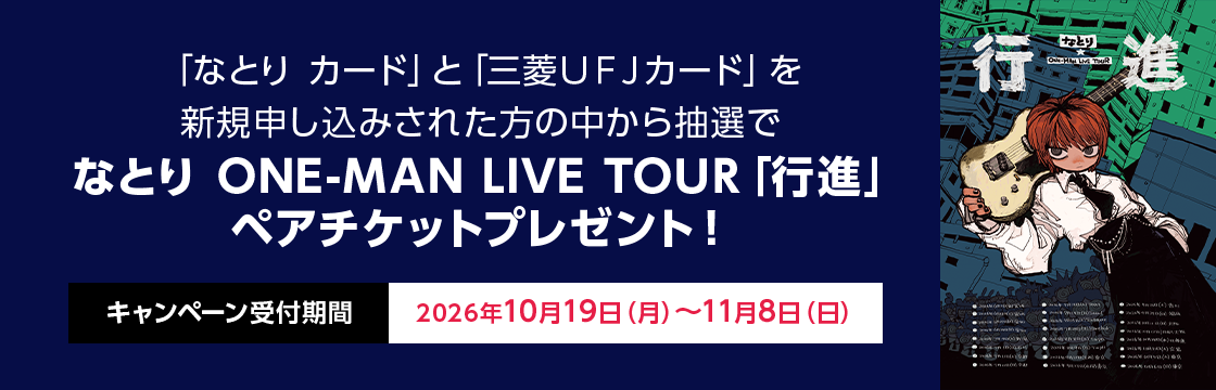 「なとり カード」と「三菱ＵＦＪカード」を新規申し込みされた方の中から抽選で なとり ONE-MAN LIVE TOUR「行進」 ペアチケットプレゼント！ キャンペーン受付期間 2026年10月19日（月）～11月8日（日）