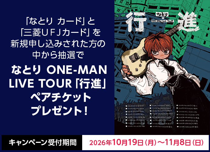 「なとり カード」と「三菱ＵＦＪカード」を新規申し込みされた方の中から抽選で なとり ONE-MAN LIVE TOUR「行進」 ペアチケットプレゼント！ キャンペーン受付期間 2026年10月19日（月）～11月8日（日）