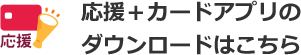 応援＋カードアプリのダウンロードはこちら