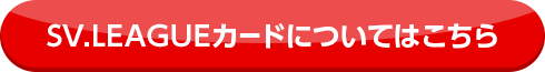 SV.LEAGUEカードについてはこちら