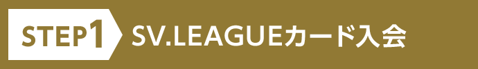 STEP1 SV.LEAGUEカード入会