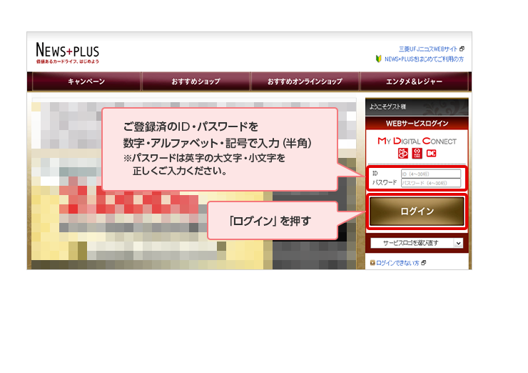 ご登録済のID・パスワードを数字・アルファベット・記号で入力(半角)※パスワードは英字の大文字・小文字を 正しくご入力ください。 「ログイン」を押す