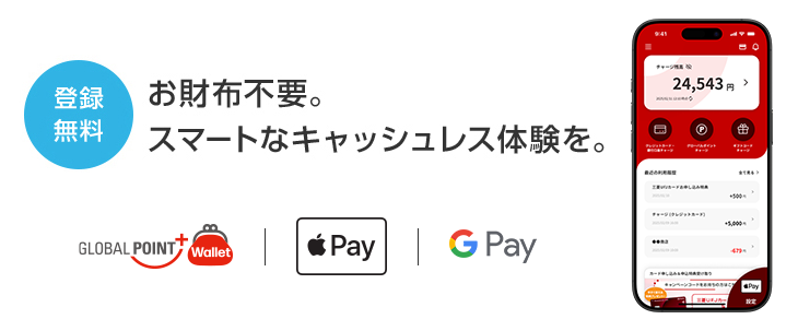 登録無料 お財布不要。スマートなキャッシュレス体験を。 GLOBAL POINT+ Wallet Apple Pay Google Pay™