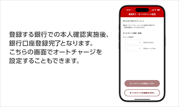 登録する銀行での本人確認実施後、銀行口座登録完了となります。こちらの画面でオートチャージを設定することもできます。