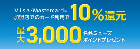 Visa/Mastercard®加盟店でのカード利用で10%還元 最大3,000名鉄ミューズポイントプレゼント