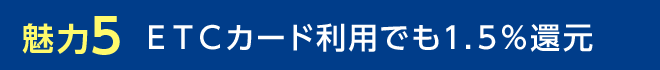 魅力5 ETCカード利用でも1.5%還元