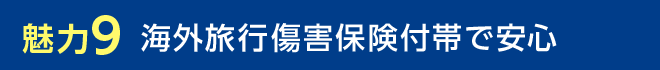 魅力9 海外旅行傷害保険付帯で安心