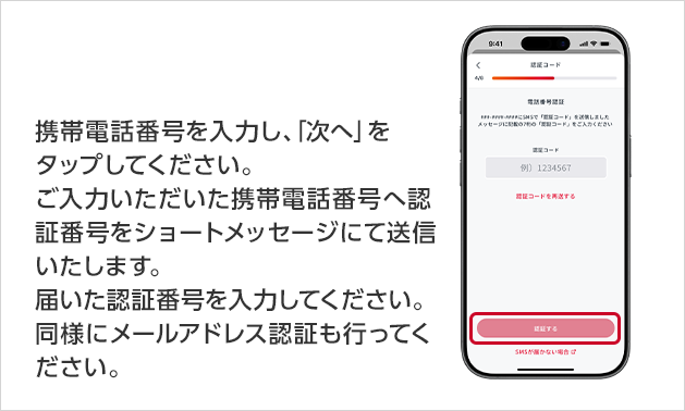 携帯電話番号を入力し、「次へ」をタップしてください。ご入力いただいた携帯電話番号へ認証番号をショートメッセージにて送信いたします。届いた認証番号を入力してください。同様にメールアドレス認証も行ってください。