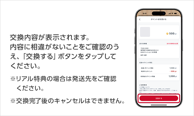 交換内容が表示されます。内容に相違がないことをご確認のうえ、「交換する」ボタンをタップしてください。※リアル特典の場合は発送先をご確認ください。※交換完了後のキャンセルはできません。