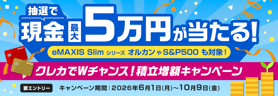 抽選で現金最大5万円が当たる! eMAXIS Slim シリーズ オルカンやS&P500も対象! クレカでWチャンス!積立増額キャンペーン 要エントリー キャンペーン期間:2026年6月1日(月)~10月9日(金)