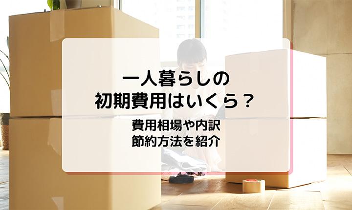 一人暮らしの初期費用はいくら必要？費用相場や内訳、節約方法を紹介