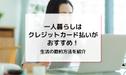 一人暮らしはクレジットカード払いがおすすめ！生活の節約方法を紹介