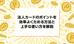 法人カードのポイントを効率よくためる方法と上手な使い方を解説