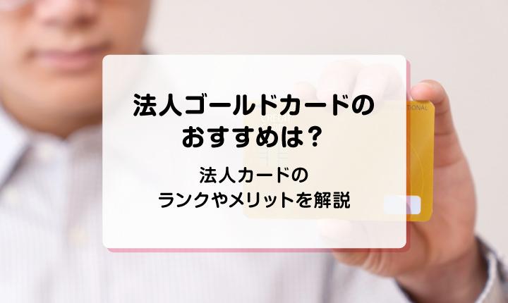法人ゴールドカードのおすすめは？法人カードのランクやメリットを解説