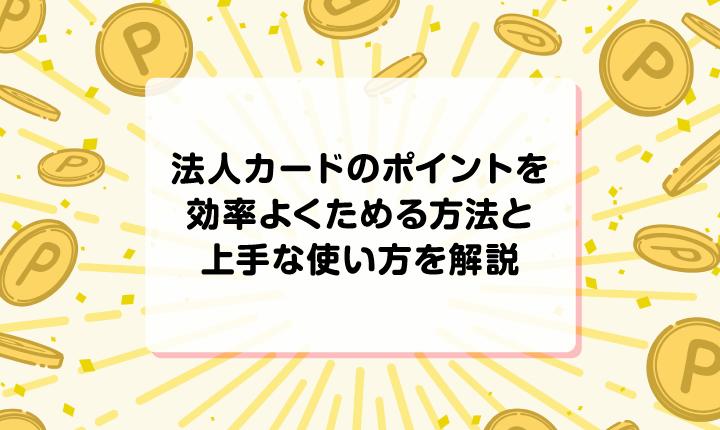 法人カードのポイントを効率よくためる方法と上手な使い方を解説