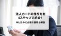 法人カードの作り方を4ステップで紹介！申し込みに必要な書類も解説