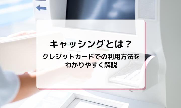 キャッシングとは？クレジットカードでの利用方法をわかりやすく解説