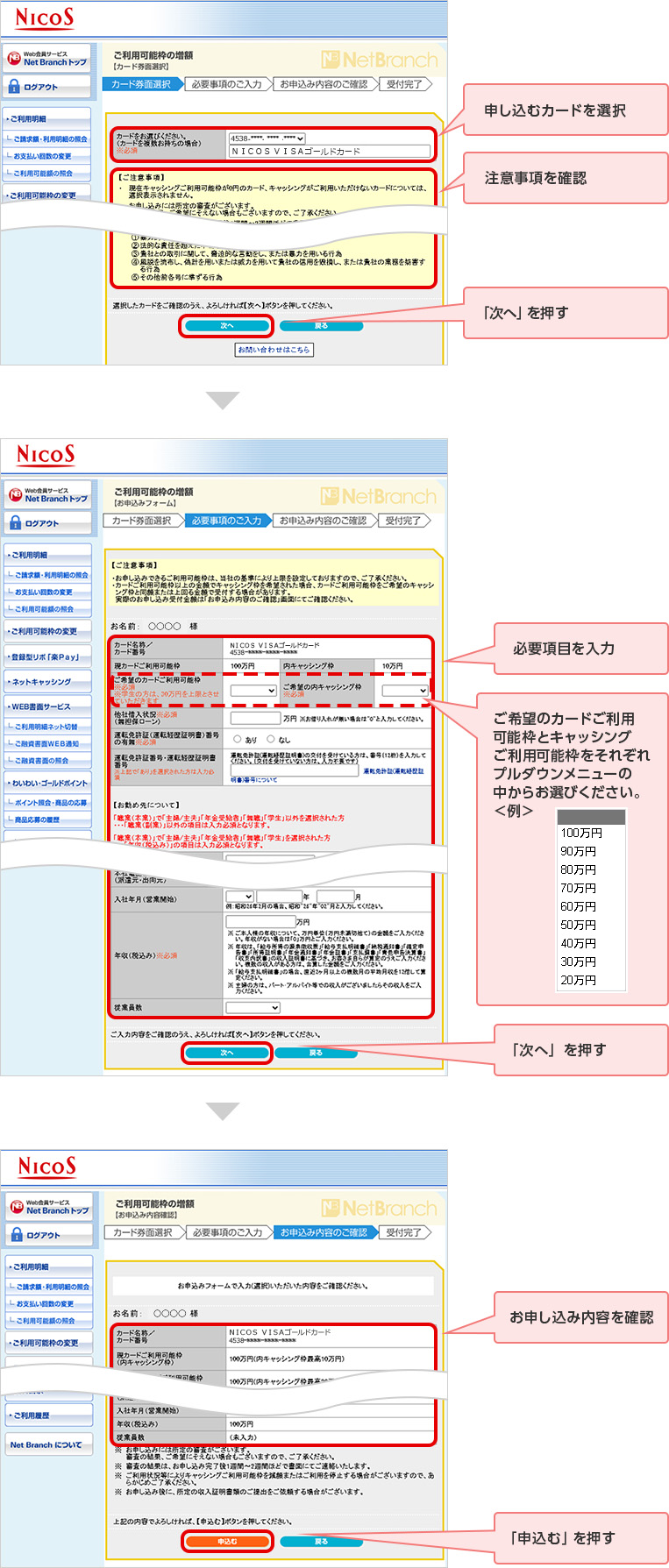 申し込むカードを選択 注意事項を確認 「次へ」を押す 必要項目を入力 ご希望のカードご利用可能枠とキャッシングご利用可能枠をそれぞれプルダウンメニューの中からお選びください。 「次へ」を押す お申し込み内容を確認 「申込む」を押す