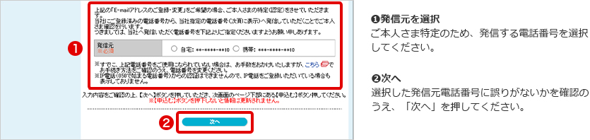➊発信元を選択 　ご本人さま特定のため、発信する電話番号を選択してください。➋次へ 選択した発信元電話番号に誤りがないかを確認のうえ、「次へ」を押してください。