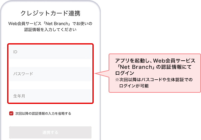 アプリを起動し、Web会員サービス「Net Branch」の認証情報にてログイン ※次回以降はパスコードや生体認証でのログインが可能