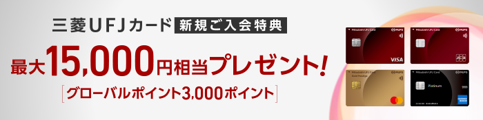 三菱UFJカード 新規ご入会特典 最大15,000円相当プレゼント！[グローバルポイント3,000ポイント] 三菱UFJカード 券面 三菱UFJカード ゴールドプレステージ 券面 三菱UFJカード・プラチナ・アメリカン・エキスプレス®・カード 券面