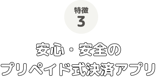 特徴3 安心・安全のプリペイド式決済アプリ