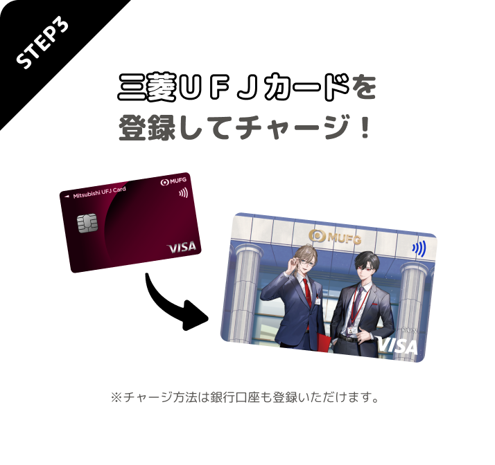 STEP3 三菱UFJカードを登録してチャージ! ※チャージ方法は銀行口座も登録いただけます。