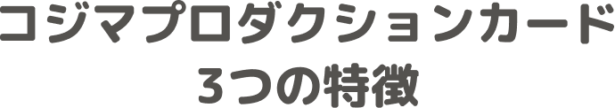 コジマプロダクションカード3つの特徴