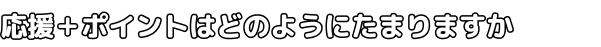 応援＋ポイントはどのようにたまりますか