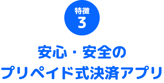 特徴3 安心・安全のプリペイド式決済アプリ