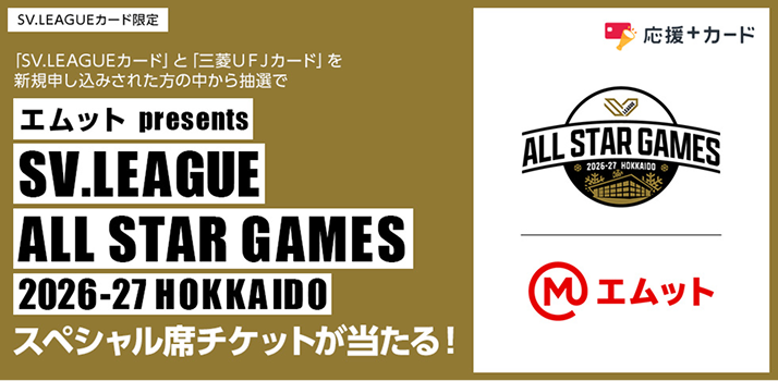 SV.LEAGUEカード限定 応援＋カード
							「SV.LEAGUEカード」と「三菱ＵＦＪカード」を新規申し込みされた方の中から抽選でエムット presents SV.LEAGUE ALL STAR GAMES 2026-27 HOKKAIDOスペシャル席チケットが当たる！