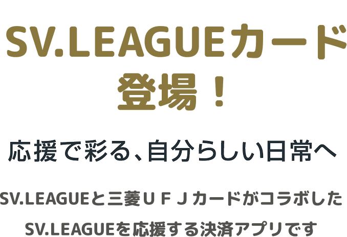 SV.LEAGUEカード登場! 応援で彩る、自分らしい日常へ SV.LEAGUEと三菱UFJカードがコラボしたSV.LEAGUEを応援する決済アプリです