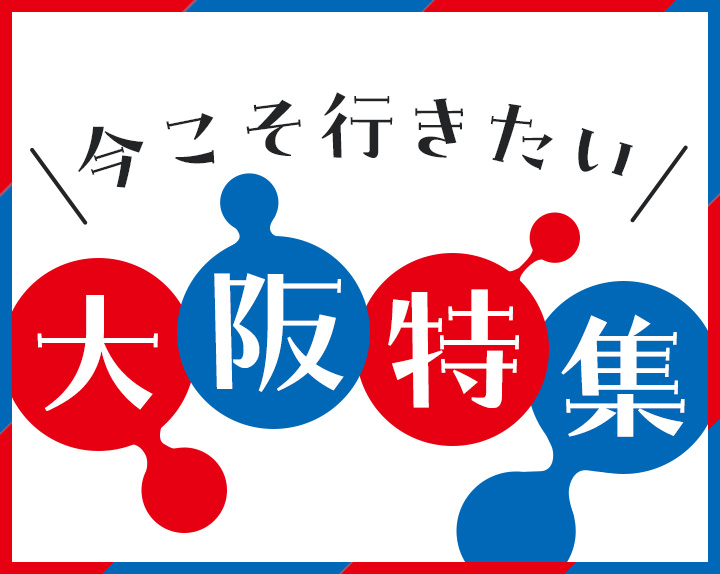 大阪・関西万博チケット割引も!今こそ行きたい大阪特集