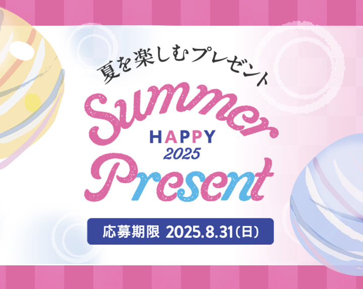 HAPPY Summer 夏を楽しむプレゼント2025 Present 応募期限 2025.8.31(日)