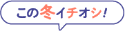 この冬イチオシ！